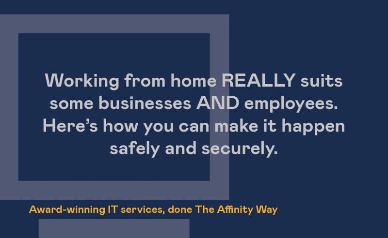 Working from home REALLY suits some businesses AND employees. Here's how you can make it happen safely and securely.